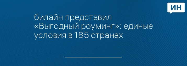 билайн представил «Выгодный роуминг»: единые условия в 185 странах