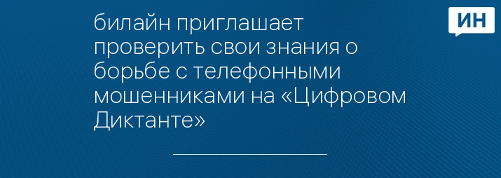 билайн приглашает проверить свои знания о борьбе с телефонными мошенниками на «Цифровом Диктанте»