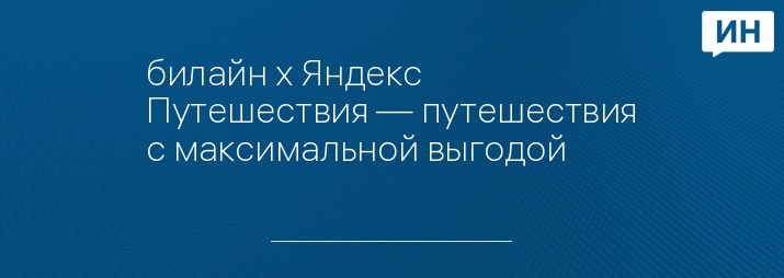 билайн х Яндекс Путешествия — путешествия с максимальной выгодой