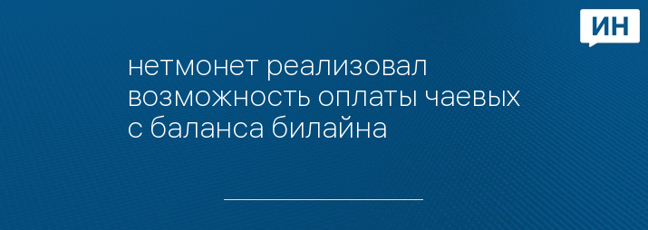 нетмонет реализовал возможность оплаты чаевых с баланса билайна