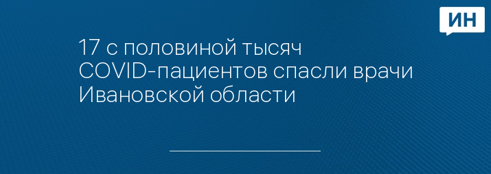 17 с половиной тысяч COVID-пациентов спасли врачи Ивановской области 