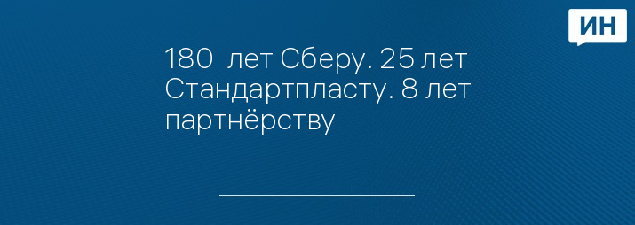 180  лет Сберу. 25 лет Стандартпласту. 8 лет партнёрству