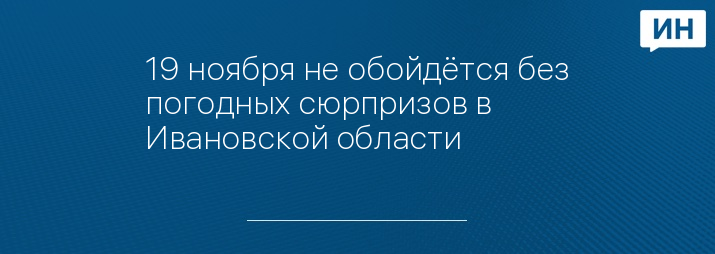 19 ноября не обойдётся без погодных сюрпризов в Ивановской области 