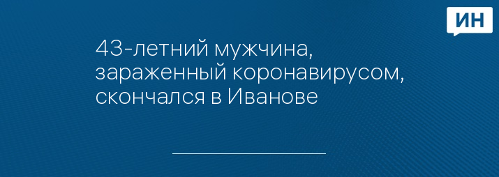 43-летний мужчина, зараженный коронавирусом, скончался в Иванове