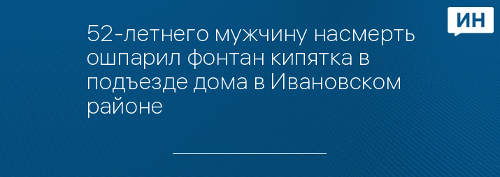 52-летнего мужчину насмерть ошпарил фонтан кипятка в подъезде дома в Ивановском районе