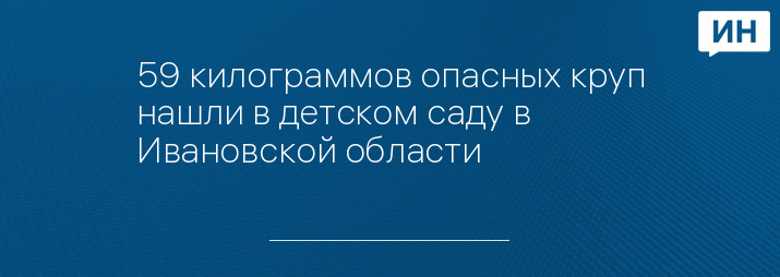 59 килограммов опасных круп нашли в детском саду в Ивановской области