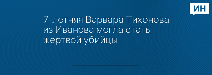 7-летняя Варвара Тихонова из Иванова могла стать жертвой убийцы 