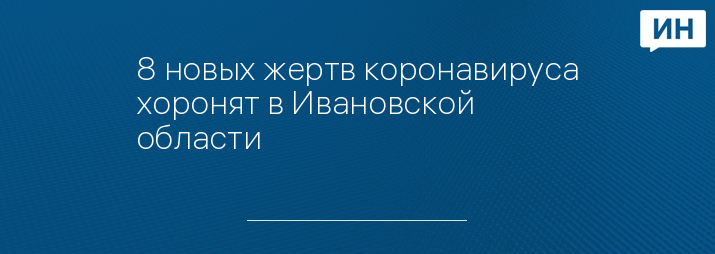 8 новых жертв коронавируса хоронят в Ивановской области