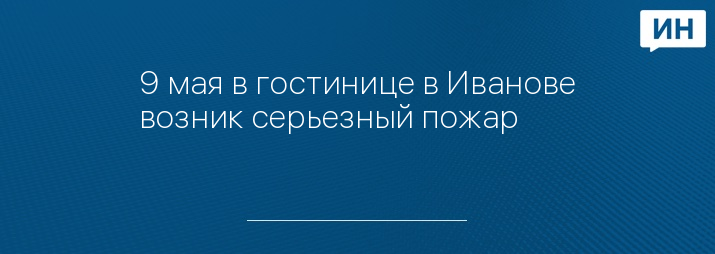 9 мая в гостинице в Иванове возник серьезный пожар