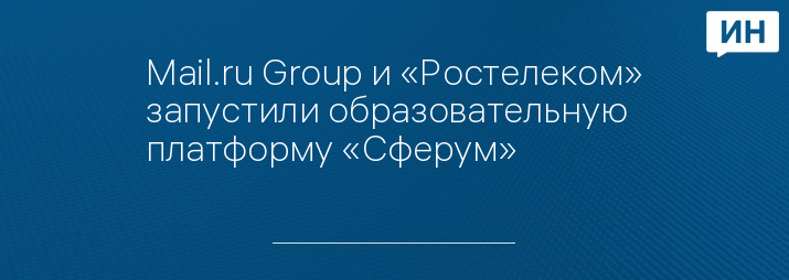 Mail.ru Group и «Ростелеком» запустили образовательную платформу «Сферум»