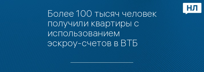 Более 100 тысяч человек получили квартиры с использованием эскроу-счетов в ВТБ