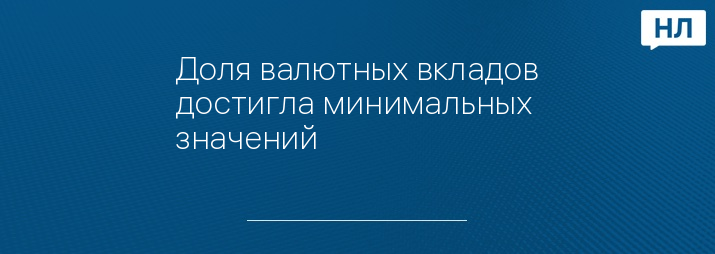 Доля валютных вкладов достигла минимальных значений