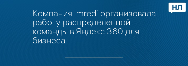 Компания Imredi организовала работу распределенной команды в Яндекс 360 для бизнеса