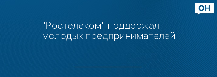 "Ростелеком" поддержал молодых предпринимателей