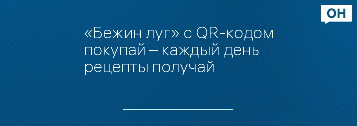 «Бежин луг» с QR-кодом покупай – каждый день рецепты получай