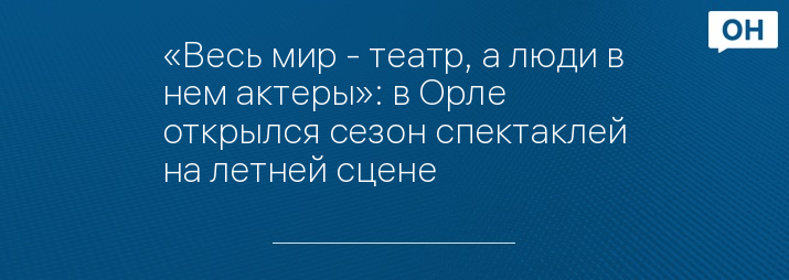 «Весь мир - театр, а люди в нем актеры»: в Орле открылся сезон спектаклей на летней сцене 