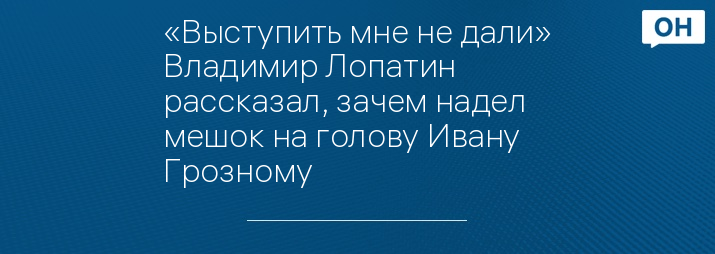 «Выступить мне не дали» Владимир Лопатин рассказал, зачем надел мешок на голову Ивану Грозному