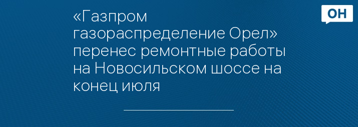 «Газпром газораспределение Орел» перенес ремонтные работы на Новосильском шоссе на конец июля