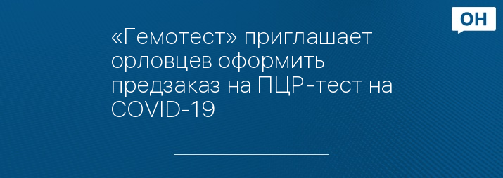 «Гемотест» приглашает орловцев оформить предзаказ на ПЦР-тест на COVID-19