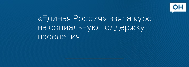 «Единая Россия» взяла курс на социальную поддержку населения