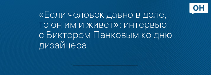 «Если человек давно в деле, то он им и живет»: интервью с Виктором Панковым ко дню дизайнера