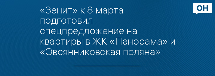 «Зенит» к 8 марта подготовил спецпредложение на квартиры в ЖК «Панорама» и «Овсянниковская поляна» 