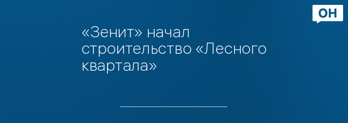 «Зенит» начал строительство «Лесного квартала»