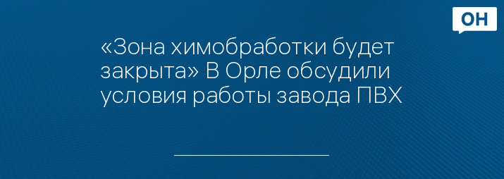 «Зона химобработки будет закрыта» В Орле обсудили условия работы завода ПВХ