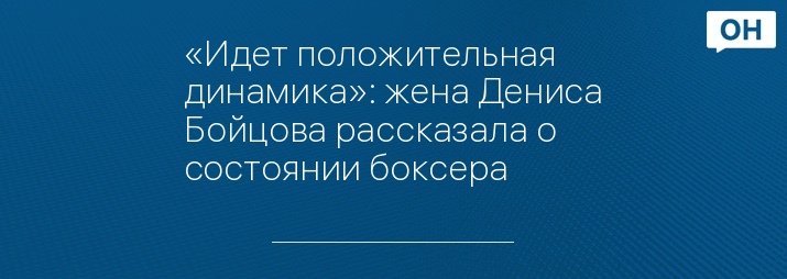 «Идет положительная динамика»: жена Дениса Бойцова рассказала о состоянии боксера 