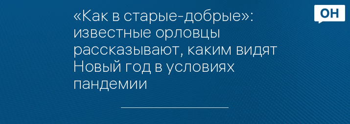 «Как в старые-добрые»: известные орловцы рассказывают, каким видят Новый год в условиях пандемии