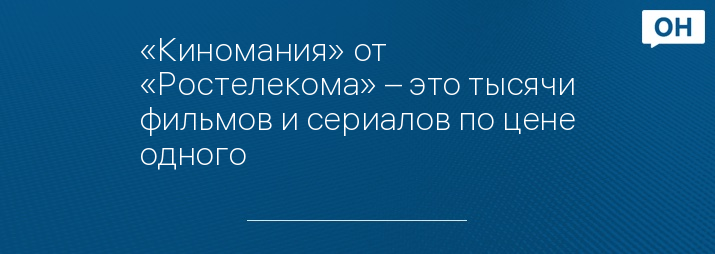 «Киномания» от «Ростелекома» – это тысячи фильмов и сериалов по цене одного