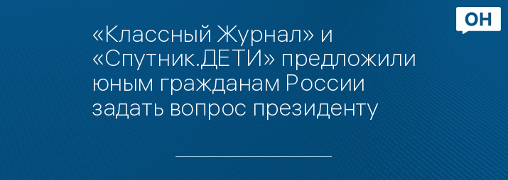 «Классный Журнал» и «Спутник.ДЕТИ» предложили юным гражданам России задать вопрос президенту 