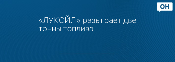 «ЛУКОЙЛ» разыграет две тонны топлива