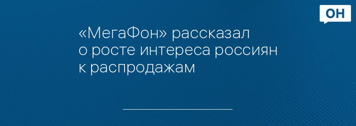 «МегаФон» рассказал о росте интереса россиян к распродажам 