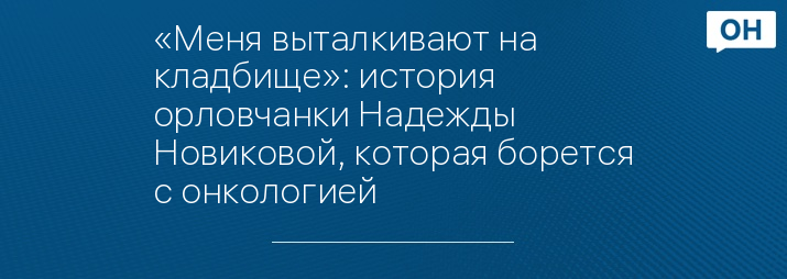 «Меня выталкивают на кладбище»: история орловчанки Надежды Новиковой, которая борется с онкологией