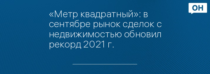 «Метр квадратный»: в сентябре рынок сделок с недвижимостью обновил рекорд 2021 г.