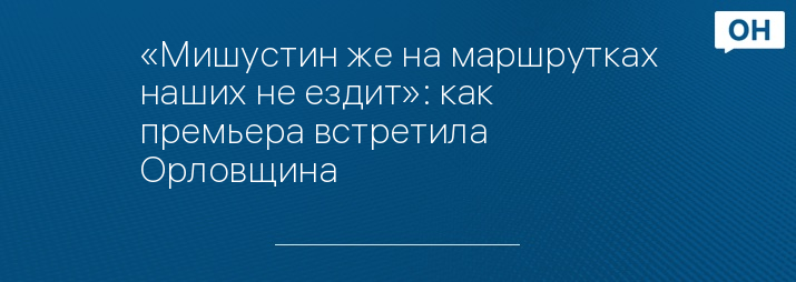 «Мишустин же на маршрутках наших не ездит»: как премьера встретила Орловщина