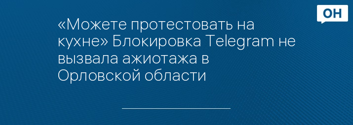 «Можете протестовать на кухне» Блокировка Telegram не вызвала ажиотажа в Орловской области