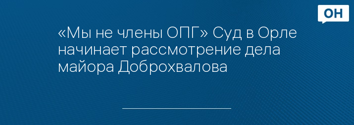 «Мы не члены ОПГ» Суд в Орле начинает рассмотрение дела майора Доброхвалова