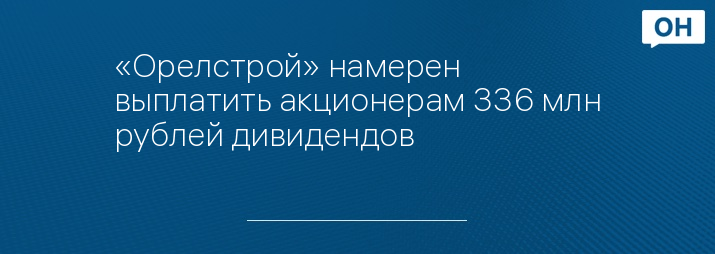 «Орелстрой» намерен выплатить акционерам 336 млн рублей дивидендов