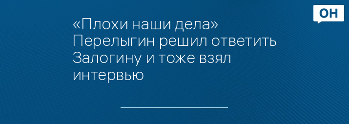 «Плохи наши дела» Перелыгин решил ответить Залогину и тоже взял интервью