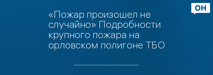 «Пожар произошел не случайно» Подробности крупного пожара на орловском полигоне ТБО