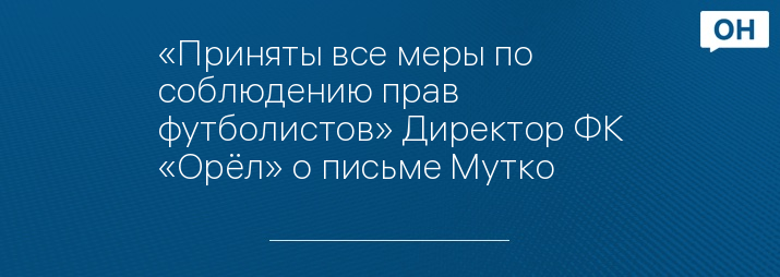 «Приняты все меры по соблюдению прав футболистов» Директор ФК «Орёл» о письме Мутко