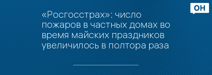 «Росгосстрах»: число пожаров в частных домах во время майских праздников увеличилось в полтора раза