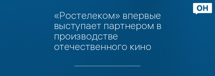 «Ростелеком» впервые выступает партнером в производстве отечественного кино