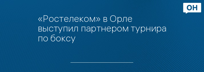 «Ростелеком» в Орле выступил партнером турнира по боксу