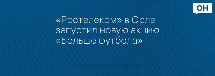 «Ростелеком» в Орле запустил новую акцию «Больше футбола»