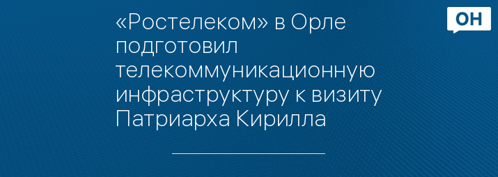 «Ростелеком» в Орле подготовил телекоммуникационную инфраструктуру к визиту Патриарха Кирилла