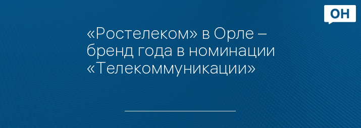 «Ростелеком» в Орле – бренд года в номинации «Телекоммуникации»
