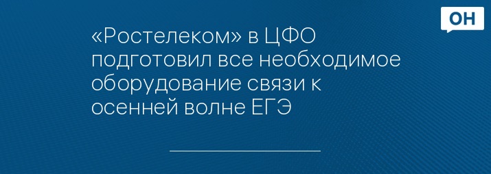 «Ростелеком» в ЦФО подготовил все необходимое оборудование связи к осенней волне ЕГЭ